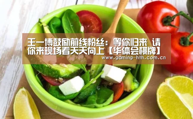 王一博鼓励前线粉丝：等你归来 请你来现场
