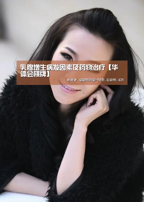 乳腺增生病发因素及药物治疗【华体会棋牌】