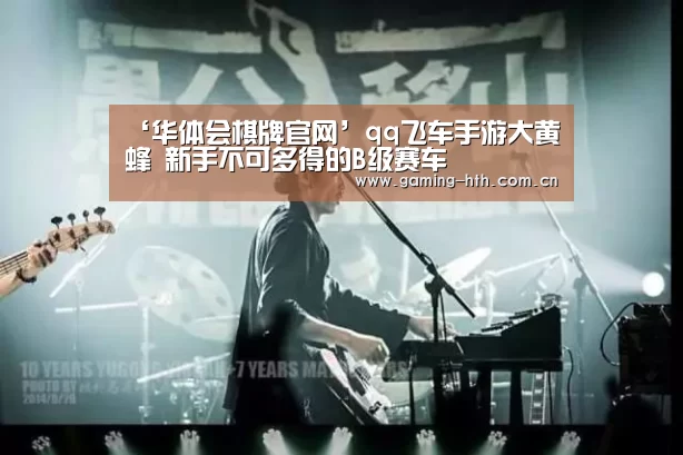 ‘华体会棋牌官网’qq飞车手游大黄蜂 新手不可多得的B级赛车(图1) 华体会棋牌