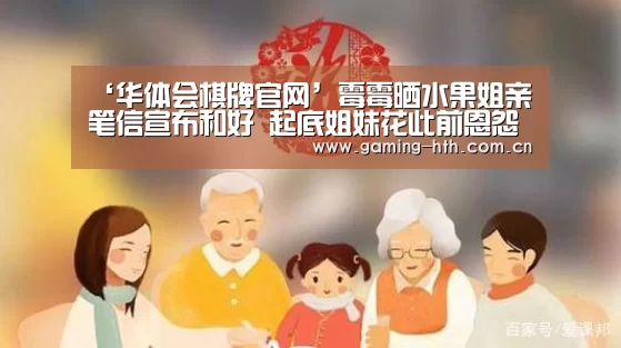 ‘华体会棋牌官网’霉霉晒水果姐亲笔信宣布和好 起底姐妹花此前恩怨(图3)