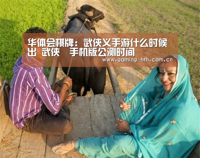 华体会棋牌:武侠义手游什么时候出 武侠乂手机版公测时间(图3) 华体会棋牌:武侠义手游什么时候出 武侠乂手机版公测时间(图3)