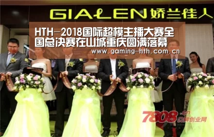 HTH-2018国际超模主播大赛全国总决赛在山城重庆圆满落幕(图1) 华体会棋牌