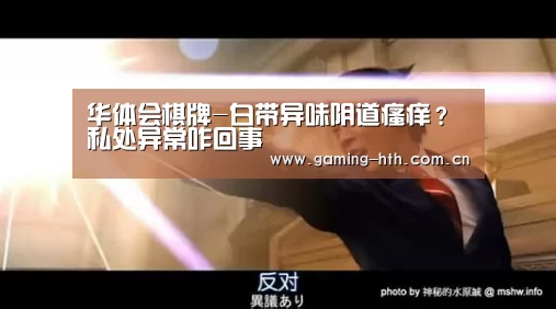 华体会棋牌-白带异味阴道瘙痒?私处异常咋回事(图1) 华体会棋牌-白带异味阴道瘙痒?私处异常咋回事(图1)