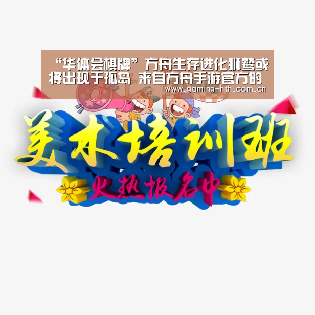 “华体会棋牌”方舟生存进化狮鹫或将出现于孤岛 来自方舟手游官方的一则消息(图1) 华体会棋牌